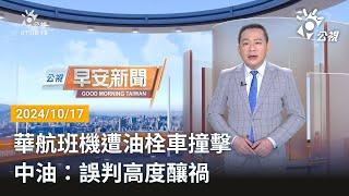 20241017 公視早安新聞 完整版｜華航班機遭油栓車撞擊 中油：誤判高度釀禍