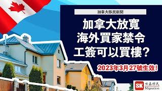 好消息！加拿大放寬海外買家禁令！｜工簽都可以買樓？｜2023年3月27號生效！