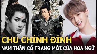 Chu Chính Đình: Nam thần cổ trang mới của Hoa ngữ