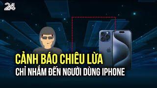 Cảnh báo chiêu lừa chỉ nhắm đến người dùng iPhone | VTV24