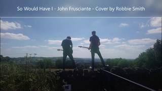 So Would Have I - John Frusciante - Cover by Robbie Smith