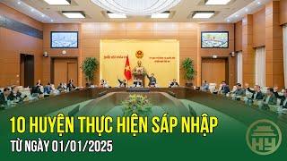 NÓNG: 10 HUYỆN thực hiện SÁP NHẬP từ ngày 01/01/2025