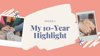 My 10-Year Highlights Episode 4