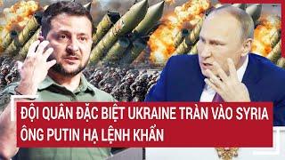 Thời sự quốc tế 15/12: Đội quân đặc biệt Ukraine tràn vào Syria; Ông Putin hạ lệnh khẩn