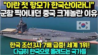 "이란 첫 항모가 한국산이라니.." 군함 마구 찍어내던 중국이 크게 놀란 이유/ 한국 조선 3사 7배 급증! 세계 1위! 다급히 한국으로 몰려드는 국가들