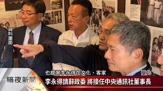 李永得請辭政委 將接任中央通訊社董事長【客家新聞20230621】