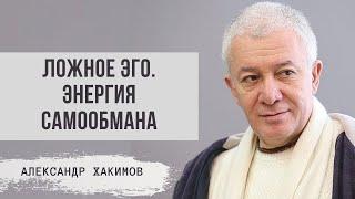 Ложное эго. Энергия самообмана. Александр Хакимов