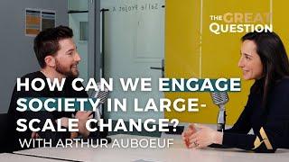 How can we engage society in large-scale change? | The Great Question w/ Arthur Auboeuf