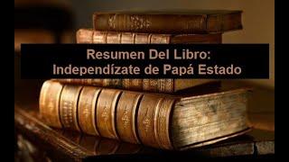 Resumen Del Libro: Independízate de Papá Estado