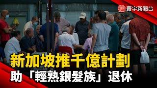 新加坡推千億計劃 助「輕熟銀髮族」退休｜#寰宇新聞 @globalnewstw