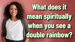 What does it mean spiritually when you see a double rainbow?