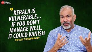 'The whole of Kerala is a thin, vulnerable strip of land' - Muralee Thummarukudy | Interview | TNIE