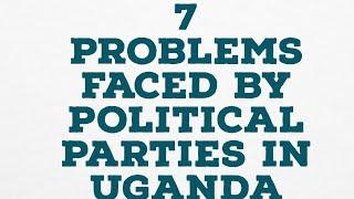 7 PROBLEMS FACED BY POLITICAL PARTIES IN UGANDA