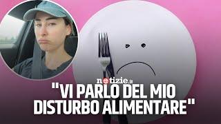 "Vi parlo del mio disturbo alimentare"