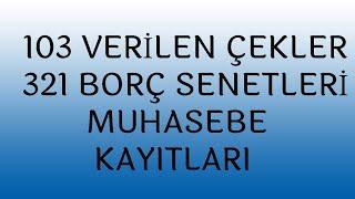 103 VERİLEN ÇEKLER, 321 BORÇ SENETLERİ HESABI MUHASEBE KAYITLARI TÜM YÖNLERİYLE DETAYLI SUNUMU