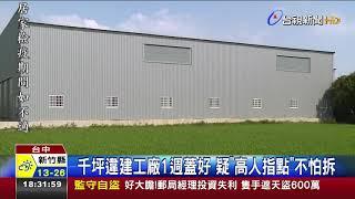 千坪違建工廠1週蓋好疑高人指點不怕拆