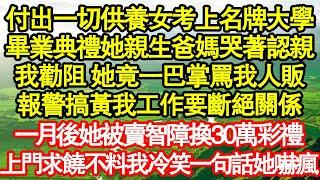 付出一切供養女考上名牌大學，畢業典禮她親生爸媽哭著認親，我勸阻 她竟一巴掌罵我人販，報警搞黃我工作要斷絕關係，一月後她被賣智障換30萬彩禮真情故事會||老年故事||情感需求||愛情||家庭