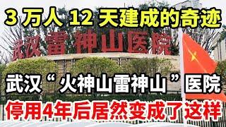 3万人12天建成的奇迹！武汉“火神山雷神山”医院，停用4年后如今居然变成了这个样子！