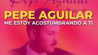 Pepe Aguilar - Me Estoy Acostumbrando a Ti (Audio Oficial)