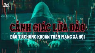 Cảnh giác lừa đảo đầu tư chứng khoán trên mạng xã hội | VTV24