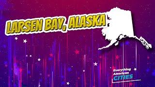 Larsen Bay, Alaska ⭐️ AMERICAN CITIES ⭐️