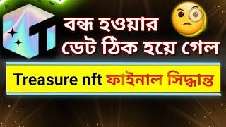 Treasure nft ফাইনাল সিদ্ধান্ত হয়ে গেল | বন্ধ হওয়ার ডেট ঠিক হয়ে গেল | Where Safe Investment