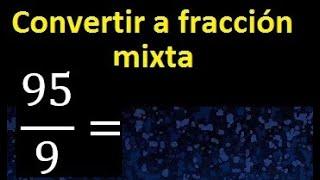 Convertir 95/9 a fraccion mixta , transformar fracciones impropias a mixtas mixto as a mixed number