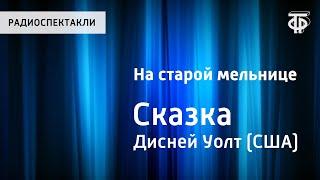 Уолт Дисней. На старой мельнице. Сказка. Читает Н.Литвинов