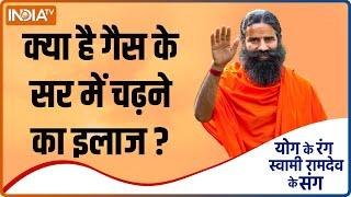 Yoga Tips | क्या है गैस के सर में चढ़ने का कारगर इलाज ?, जनिए Swami Ramdev से इसका उपाय