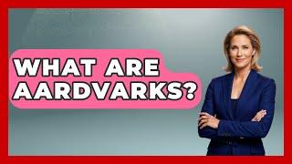 What Are Aardvarks? - The Wild Life Explorer