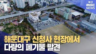 해운대구 신청사 현장에서 다량의 폐기물 발견 (2024-11-17,일/뉴스데스크/부산MBC)