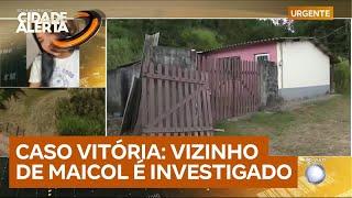 Caso Vitória: vizinho de Maicol passa a ser investigado e terá casa periciada