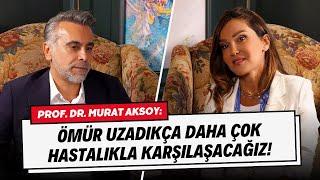 Prof. Dr. Murat Aksoy: “Ömür Uzadıkça Daha Çok Hastalıkla Karşılaşacağız!”