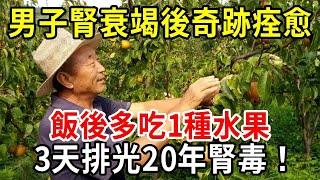 男子腎衰竭後奇跡痊愈，飯後多吃1種水果，3天排光20年腎毒，遠離腎病，腰不酸了，腿不疼了，連失眠都好了！活到100歲都無病無痛！【中老年講堂】