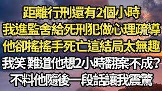 距離行刑還有2個小時，我進監舍給死刑犯做心理疏導，他卻搖搖手說死亡這結局太無趣，我笑了難道他能2小時翻案不成？不料他隨後一段話讓我震驚#故事#情感#情感故事#人生#人生經驗#人生故事#生活哲學