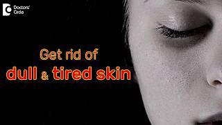 Tips to manage skin that looks dull and tired - Dr. Aruna Prasad