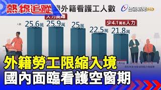 外籍勞工限縮入境 國內面臨看護空窗期【熱線追蹤】