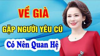 VỀ GIÀ Gặp Người Yêu Cũ Còn SƯỚNG Không? - Triết Lý Cuộc Sống