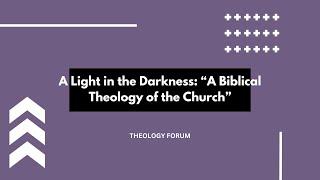 Theology Forum  "A Light in the Darkness: A Biblical Theology of the Church.