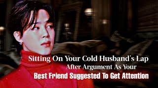 Sitting On Cold Husband's Lap After Argument As ur Best Friend Suggest 2 Get Attention | Jimin FF