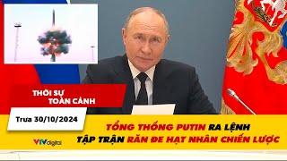 Thời sự toàn cảnh trưa 30/10: Tổng thống Putin ra lệnh tập trận răn đe hạt nhân chiến lược| VTV24