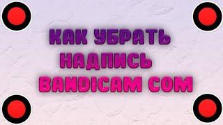 Как убрать надпись bandicam.com за 1 МИНУТУ