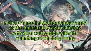 《In the Primordial World: Reincarnated as the Ancestral Dragon, starting with dual 》