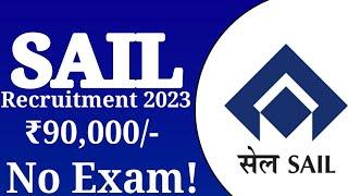 SAIL Recruitment 2023 No Exam! | SAIL Naukri Salary ₹90,000/-