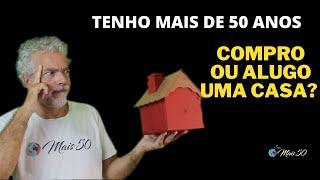 COMPRO OU ALUGO UMA CASA DEPOIS DOS 50 ANOS?