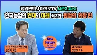 한국농업의 현재와 미래 - 제2화 원철희 전 농업협동조합중앙회 회장 [정영만의 J 아그로TV 시즌2]