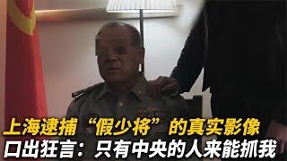 【犯罪實錄】上海逮捕假少將真實影像，壹臉囂張猖狂無比 中央的人才能抓我 #真實影像 #記錄