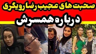 صحبت های جدید رضا رویگری درباره همسرش : عوضی منو مجبور کرد تا…