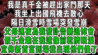 我是真千金被趕出家門那天，我坐上出國飛機去散心，隔日滑雪時雪場突發雪崩，父母連夜為我發訃告辦追悼會，假千金跪在我遺像前大裝樣子，宣佈新首富到場我出現他們傻了。#荷上清風 #爽文