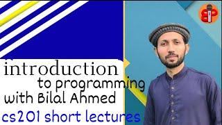 introduction to programming cs201| Short Lecture 1 | Bilal ahmed